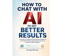 How to Chat With AI to Get Better Results: A Human-in-Charge AI Prompt Guide for Beginners to Fix Weak Answers, Protect Privacy, Save Time, and Use AI with Confidence