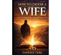 How to Choose a Wife: Biblical Wisdom for Men Seeking the Right Woman