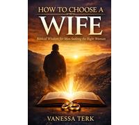 How to Choose a Wife: Biblical Wisdom for Men Seeking the Right Woman