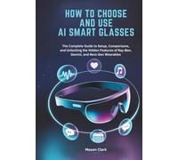 How to Choose and Use AI Smart Glasses: The Complete Guide to Setup, Comparisons, and Unlocking the Hidden Features of Ray-Ban, Gemini, and Next-Gen Wearables
