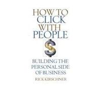 How To Click With People: The Secret To Better Relationships In Business And In Life