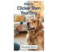 HOW TO CLICKER TRAIN YOUR DOG