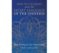 How to Co-Create Using the Secret Language of the Universe: Using Astrology for your Empowerment