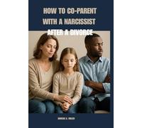 How to Co-parent with a Narcissistic After Divorce: A Guide to Parallel Parenting and Emotional Safety