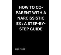 How to Co-Parent with a Narcissistic Ex: A Step-by-Step Guide