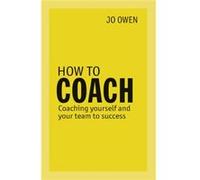 How To Coach: Coaching Yourself And Your Team To Success (Paperback) Jo Owen, (Auteur)