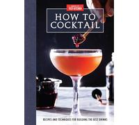 How to Cocktail: Recipes and Techniques for Building the Best Drinks