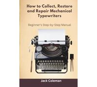 How to Collect, Restore and Repair Mechanical Typewriters: Beginner’s Step-by-Step Manual