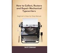 How to Collect, Restore and Repair Mechanical Typewriters: Beginner’s Step-by-Step Manual