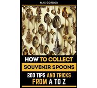 How to Collect Souvenir Spoons: 200 Tips and Tricks from A to Z