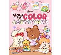 How To Color Cozy Things: A Step-by-Step Coloring Guide for Adults and Teens Featuring Adorable Patterns with Simple Practice for Relaxation