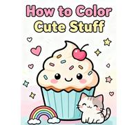 How to Color Cute Stuff: Easy Step-by-Step Coloring Guide for Beginners: A Simple How-To Coloring Book with Adorable Kawaii Objects, Animals, Food, and Everyday Items for Relaxation & Fun