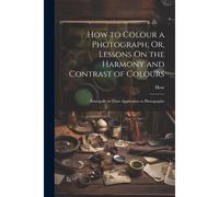 How To Colour A Photograph, Or, Lessons On The Harmony And Contrast Of Colours
