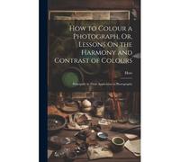 How To Colour A Photograph, Or, Lessons On The Harmony And Contrast Of Colours