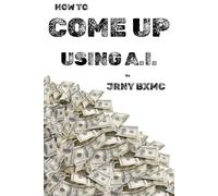 HOW TO COME UP USING A.I. by JRNY BXMC: A detailed explanation of the fastest ways to make the most money using A.I.
