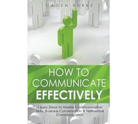 How to Communicate Effectively: 7 Easy Steps to Master Communication Skills, Business Conversation & Nonverbal Communication