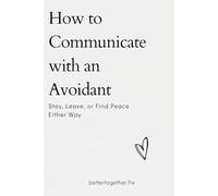 How to Communicate with an Avoidant: Stay. Leave. Or Find Peace Either Way