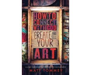 How to Connect with God to Create & Sell Your Art: A 4 -Part Framework for Thriving as a Christian Artist