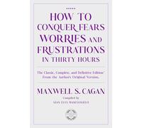 How to Conquer Fears Worries and Frustrations in Thirty Hours: A sound, sensible, practical guide to better, brighter and happier days
