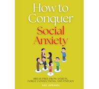 How to Conquer Social Anxiety: Break Free from Anxiety, Forge Connections, and Find Joy