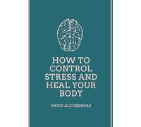 How to Control Stress and Heal Your Body: The Definitive Guide to the Mind-Body Connection Proven Tools to Heal Your Nervous System and Reduce Inflammation