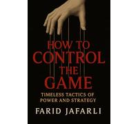 How to Control the Game: Timeless Tactics of Power and Strategy