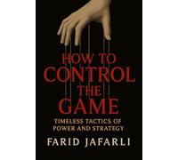 How to Control the Game: Timeless Tactics of Power and Strategy