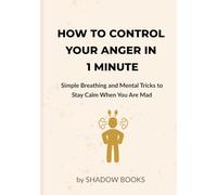 How to Control Your Anger in 1 Minute: Simple Breathing and Mental Tricks to Stay Calm When You Are Mad