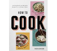 How to Cook: Building Blocks and 100 Simple Recipes for a Lifetime of Meals: A Cookbook