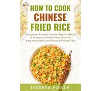 How to cook Chinese Fried Rice: A Beginner-Friendly Step-by-Step Cookbook to Authentic Asian Fried Rice with Easy Ingredients and Practical Kitchen Tips