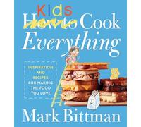 How To Cook Everything Kids: Empowering Young Chefs with Essential Kitchen Skills, Adventurous Eating, and Customizable Recipes for Joyful Discovery and Independence in the Kitchen
