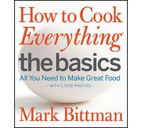 How to Cook Everything The Basics: All You Need to Make Great Food--With 1,000 Photos