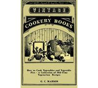 How To Cook Vegetables And Vegetable Pies - A Collection Of Old-Time Vegetarian Recipes
