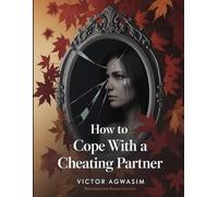 How to cope with a cheating partner: Navigating life and love with a cheating partner until you find your way out
