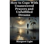 How to Cope With Unanswered Prayers and Unfulfilled Dreams.: Finding peace, trust, and hope when God feels silent and dreams remain unrealized.