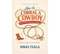 How to Corral a Cowboy (and Fail Spectacularly): A Small-Town Romance About Rivalry, Gossip, and Bad Ideas