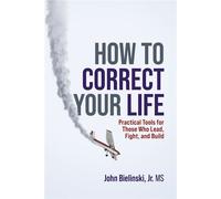 How to Correct Your Life Practical Tools for Those Who Lead, Fight, and Build - John Bielinski Jr. - Advantage Media Group - ebook (ePub) - Livre