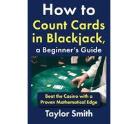 How to Count Cards in Blackjack, a Beginner’s Guide: Beat the Casino with a Proven Mathematical Edge
