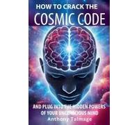 How To Crack The Cosmic Code- And Plug Into The Hidden Powers Of Your Unconscious Mind
