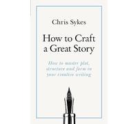 How to Craft a Great Story: How to master plot, structure and form in your creative writing