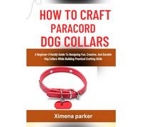 HOW TO CRAFT PARACORD DOG COLLARS: A Beginner-Friendly Guide To Designing Fun, Creative, And Durable Dog Collars While Building Practical Crafting Skills