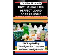 How To Craft The Perfect Liquid Soap At Home: Diy Soap Making Techniques For Luxurious And Eco-Friendly Results