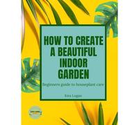 How To Create A Beautiful Indoor Garden: A Beginners Guide To Houseplant Care