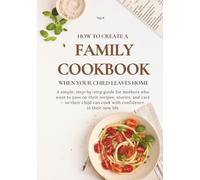 HOW TO CREATE A FAMILY COOKBOOK WHEN YOUR CHILD LEAVES HOME: A simple, step-by-step guide for mothers who want to pass on their recipes, stories, and ... can cook with confidence in their new life