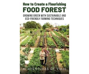 How to Create a Flourishing Food Forest: Growing Green with Sustainable and Eco-Friendly Farming Techniques