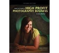 How to Create a High-Profit Photography Business in Any Market Williams, James (Auteur)