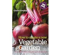 How to Create a New Vegetable Garden: Producing a beautiful and fruitful garden from scratch