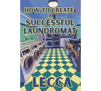 How To Create A Successful Laundromat: A step by step guide providing vital tips and clues on how to open, run and turn a laundromat into a true passive business!