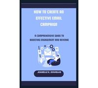 HOW TO CREATE AN EFFECTIVE EMAIL CAMPAIGN: A Comprehensive Guide to Boosting Engagement and Revenue