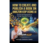 HOW TO CREATE AND PUBLISH A BOOK ON AMAZON KDP USING AI: The $12.99 Framework to Change Your Life Forever: A Step-by-Step Guide to Writing, Formatting, Marketing, and Launching Your Bestseller